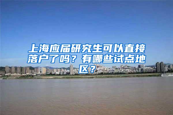 上海应届研究生可以直接落户了吗？有哪些试点地区？