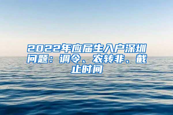 2022年应届生入户深圳问题：调令、农转非、截止时间