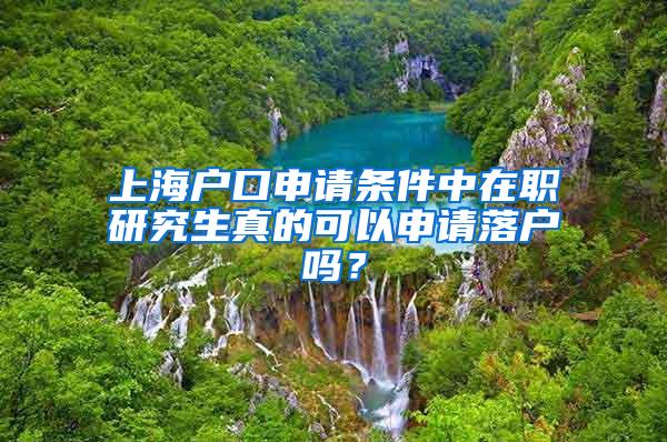 上海户口申请条件中在职研究生真的可以申请落户吗？