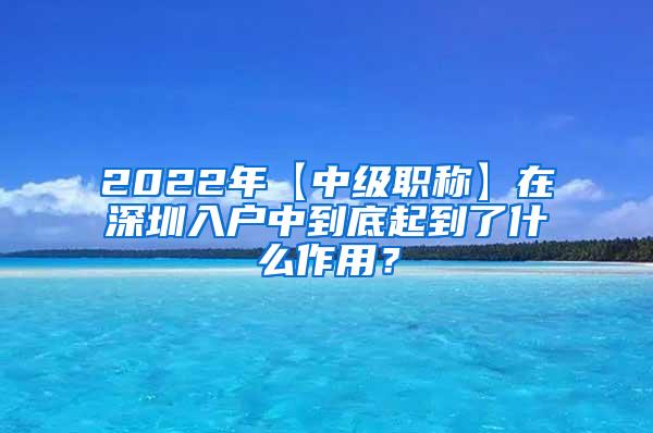 2022年【中级职称】在深圳入户中到底起到了什么作用？