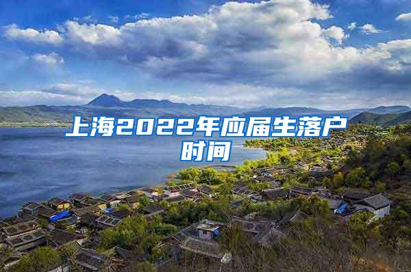 上海2022年应届生落户时间