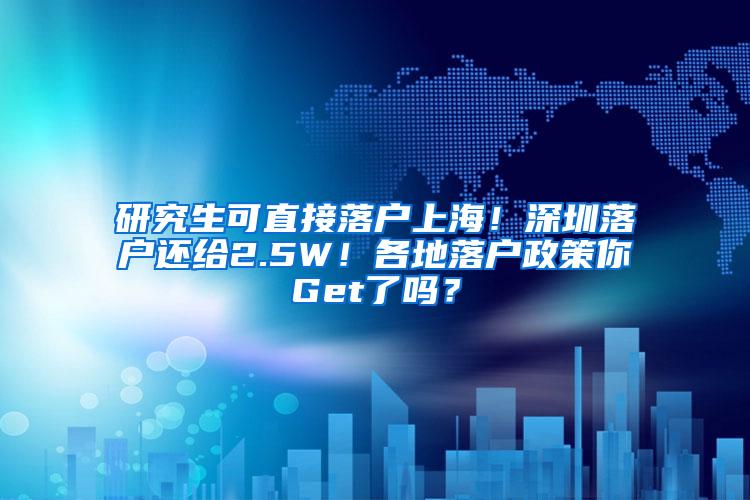 研究生可直接落户上海！深圳落户还给2.5W！各地落户政策你Get了吗？