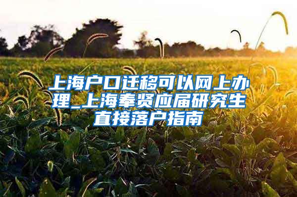 上海户口迁移可以网上办理_上海奉贤应届研究生直接落户指南