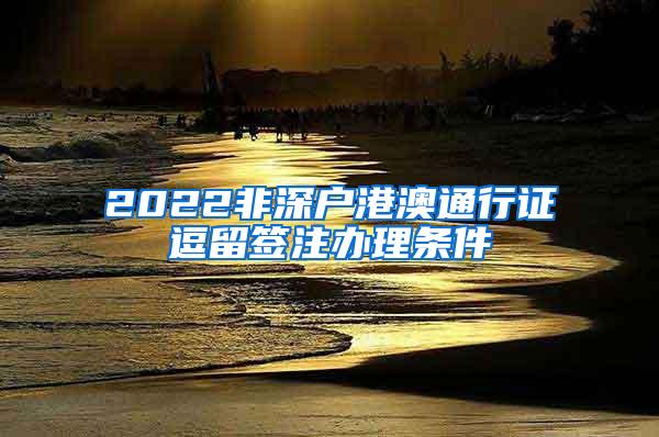 2022非深户港澳通行证逗留签注办理条件