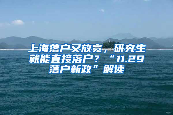 上海落户又放宽，研究生就能直接落户？“11.29落户新政”解读