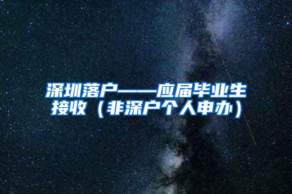 深圳落户——应届毕业生接收（非深户个人申办）