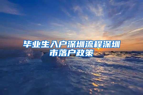 毕业生入户深圳流程深圳市落户政策