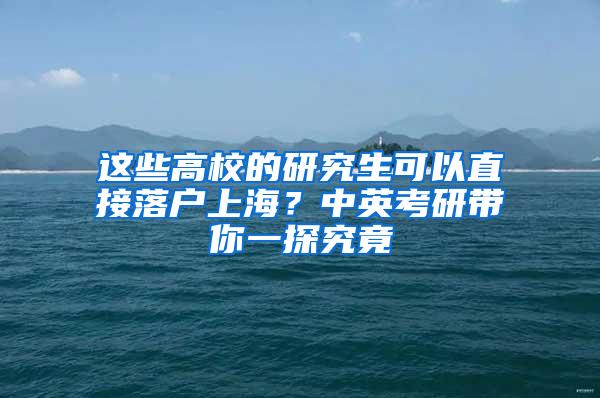 这些高校的研究生可以直接落户上海？中英考研带你一探究竟