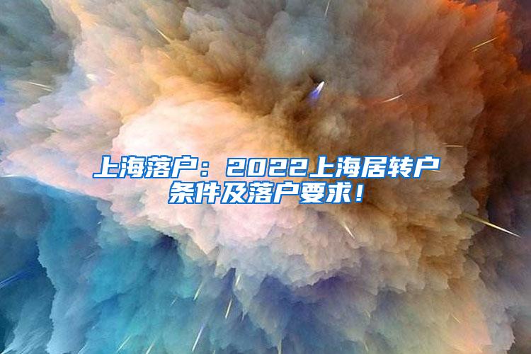 上海落户：2022上海居转户条件及落户要求！