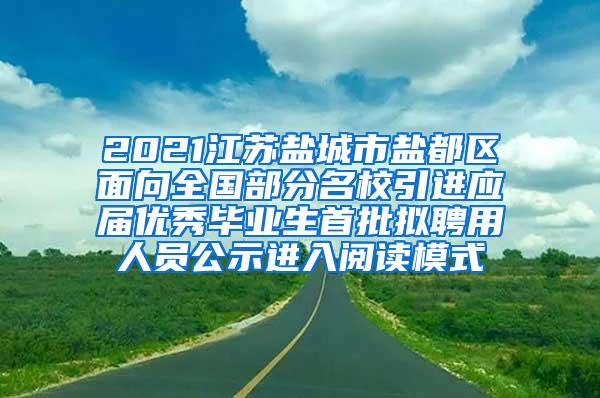 2021江苏盐城市盐都区面向全国部分名校引进应届优秀毕业生首批拟聘用人员公示进入阅读模式