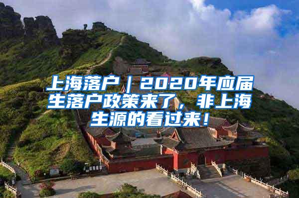 上海落户｜2020年应届生落户政策来了，非上海生源的看过来！