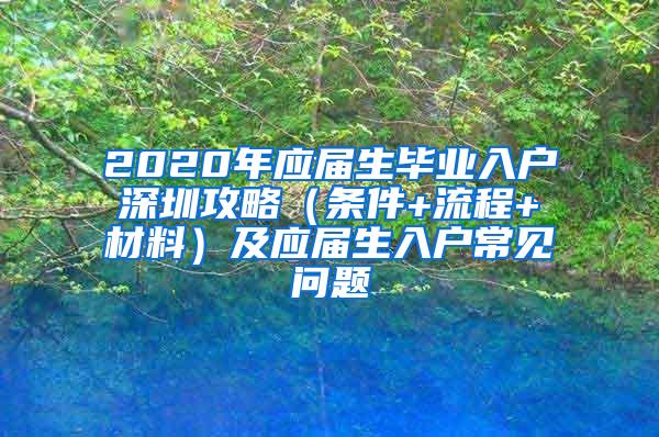 2020年应届生毕业入户深圳攻略（条件+流程+材料）及应届生入户常见问题