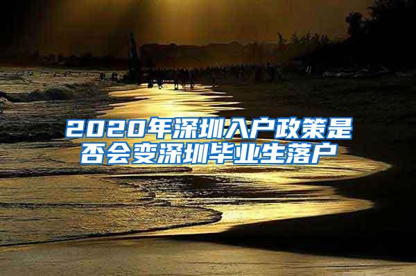 2020年深圳入户政策是否会变深圳毕业生落户