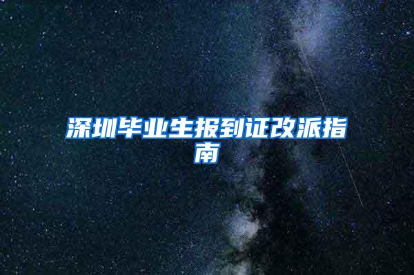 深圳毕业生报到证改派指南