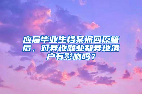 应届毕业生档案派回原籍后，对异地就业和异地落户有影响吗？