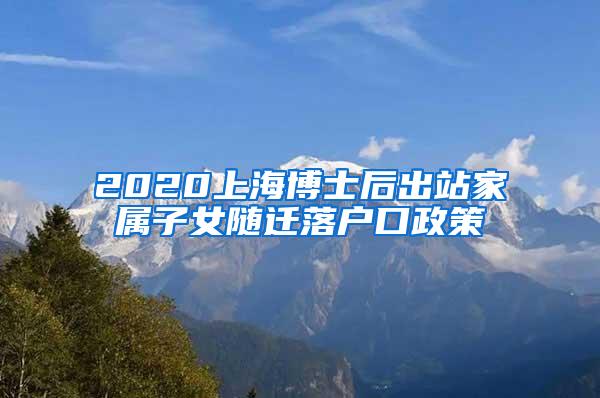 2020上海博士后出站家属子女随迁落户口政策