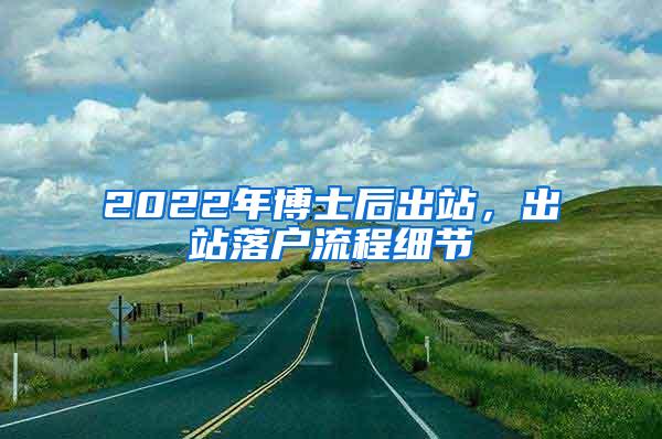 2022年博士后出站，出站落户流程细节