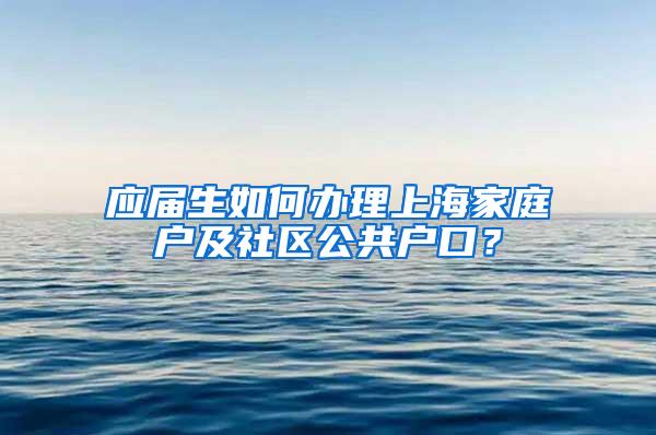 应届生如何办理上海家庭户及社区公共户口？