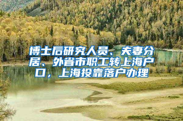 博士后研究人员、夫妻分居、外省市职工转上海户口，上海投靠落户办理