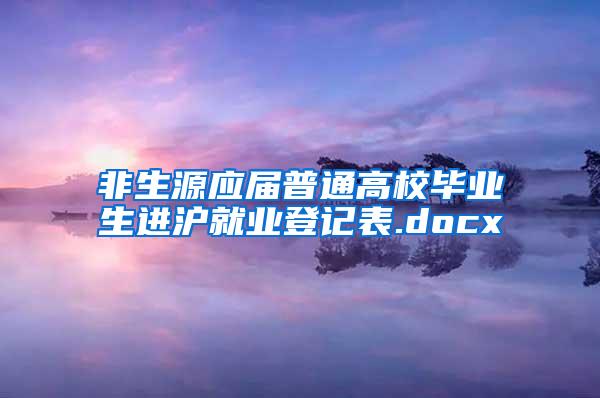 非生源应届普通高校毕业生进沪就业登记表.docx