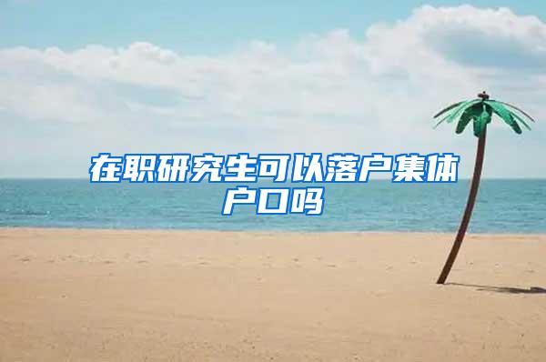 在职研究生可以落户集体户口吗