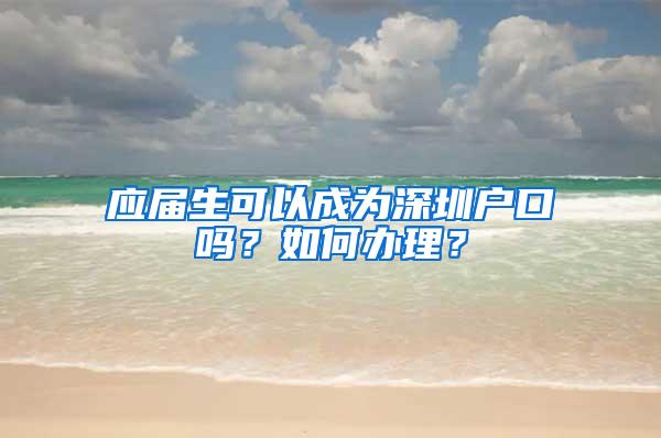 应届生可以成为深圳户口吗？如何办理？