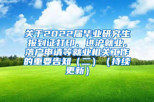 关于2022届毕业研究生报到证打印、进沪就业、落户申请等就业相关工作的重要告知（二）（持续更新）