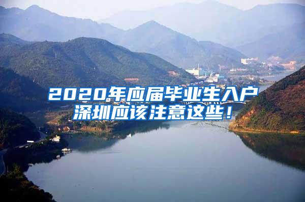 2020年应届毕业生入户深圳应该注意这些！