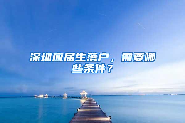 深圳应届生落户，需要哪些条件？