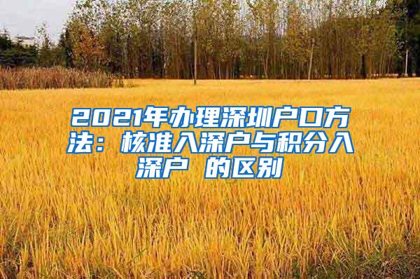 2021年办理深圳户口方法：核准入深户与积分入深户 的区别