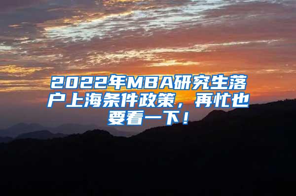 2022年MBA研究生落户上海条件政策，再忙也要看一下！