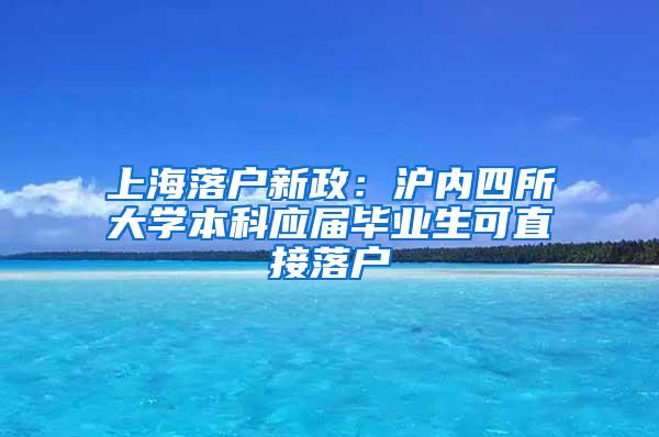 上海落户新政：沪内四所大学本科应届毕业生可直接落户