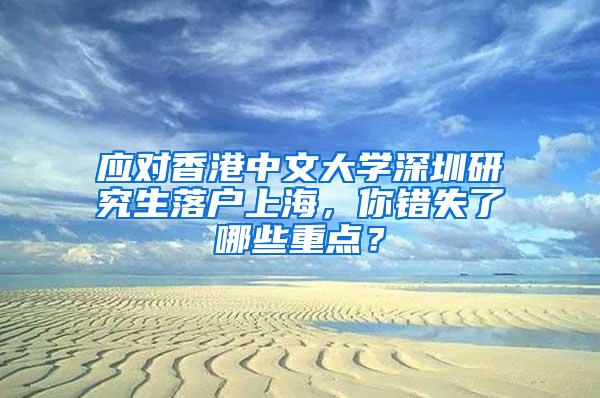 应对香港中文大学深圳研究生落户上海，你错失了哪些重点？