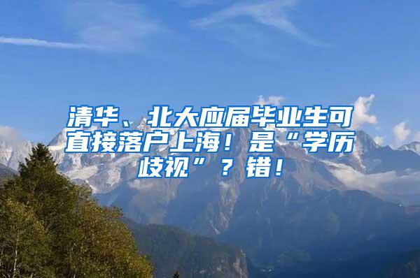 清华、北大应届毕业生可直接落户上海！是“学历歧视”？错！