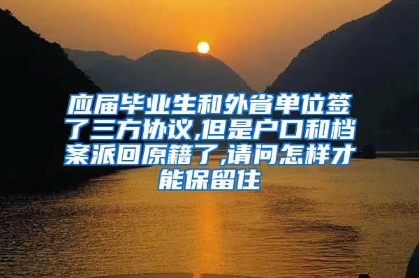 应届毕业生和外省单位签了三方协议,但是户口和档案派回原籍了,请问怎样才能保留住