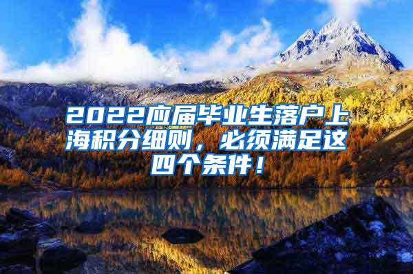 2022应届毕业生落户上海积分细则，必须满足这四个条件！