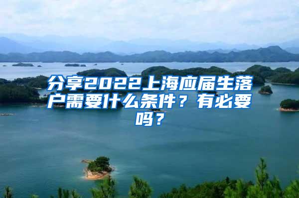 分享2022上海应届生落户需要什么条件？有必要吗？