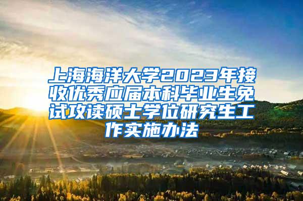 上海海洋大学2023年接收优秀应届本科毕业生免试攻读硕士学位研究生工作实施办法