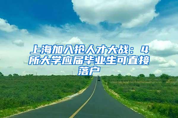 上海加入抢人才大战：4所大学应届毕业生可直接落户