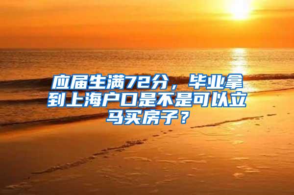 应届生满72分，毕业拿到上海户口是不是可以立马买房子？