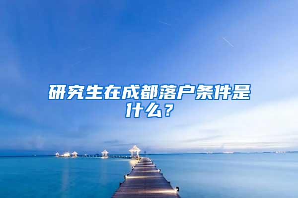 研究生在成都落户条件是什么？