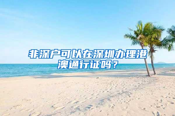 非深户可以在深圳办理港澳通行证吗？