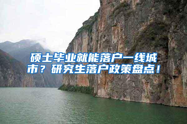 硕士毕业就能落户一线城市？研究生落户政策盘点！