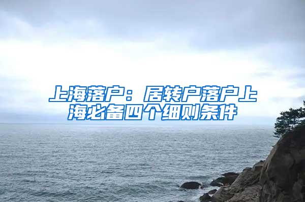 上海落户：居转户落户上海必备四个细则条件