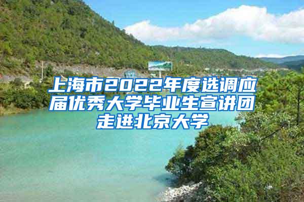 上海市2022年度选调应届优秀大学毕业生宣讲团走进北京大学