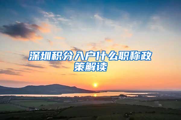 深圳积分入户什么职称政策解读