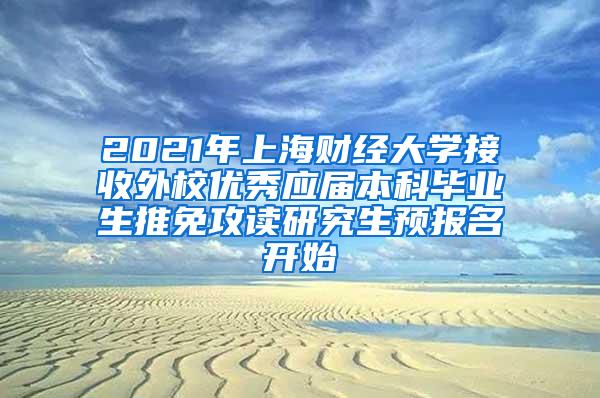 2021年上海财经大学接收外校优秀应届本科毕业生推免攻读研究生预报名开始