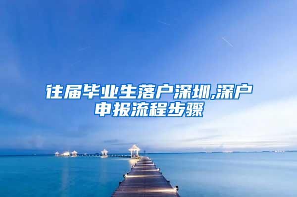 往届毕业生落户深圳,深户申报流程步骤