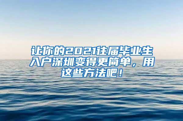 让你的2021往届毕业生入户深圳变得更简单，用这些方法吧！