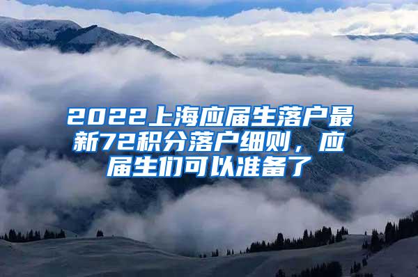 2022上海应届生落户最新72积分落户细则，应届生们可以准备了